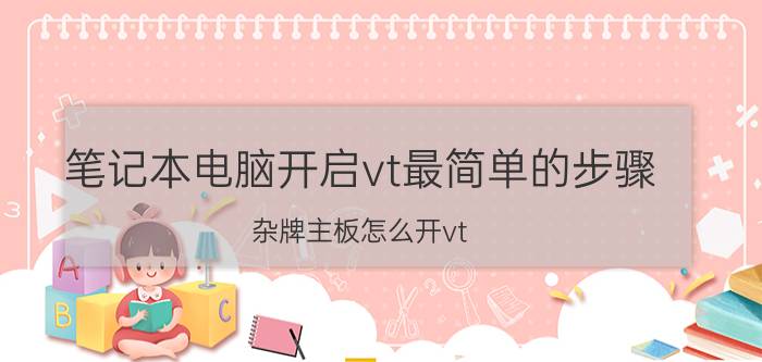 笔记本电脑开启vt最简单的步骤 杂牌主板怎么开vt？